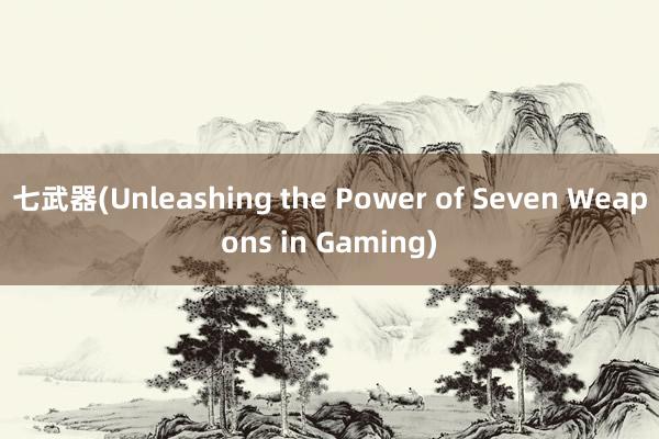 七武器(Unleashing the Power of Seven Weapons in Gaming)